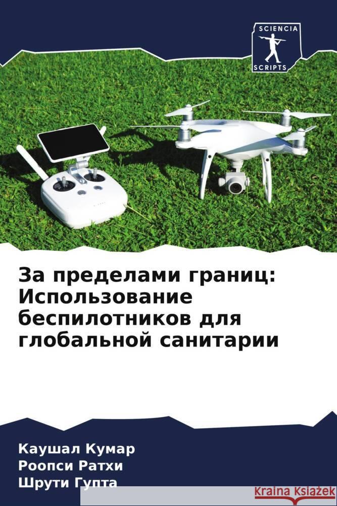 Za predelami granic: Ispol'zowanie bespilotnikow dlq global'noj sanitarii Kumar, Kaushal, Rathi, Roopsi, Gupta, Shruti 9786207972784 Sciencia Scripts