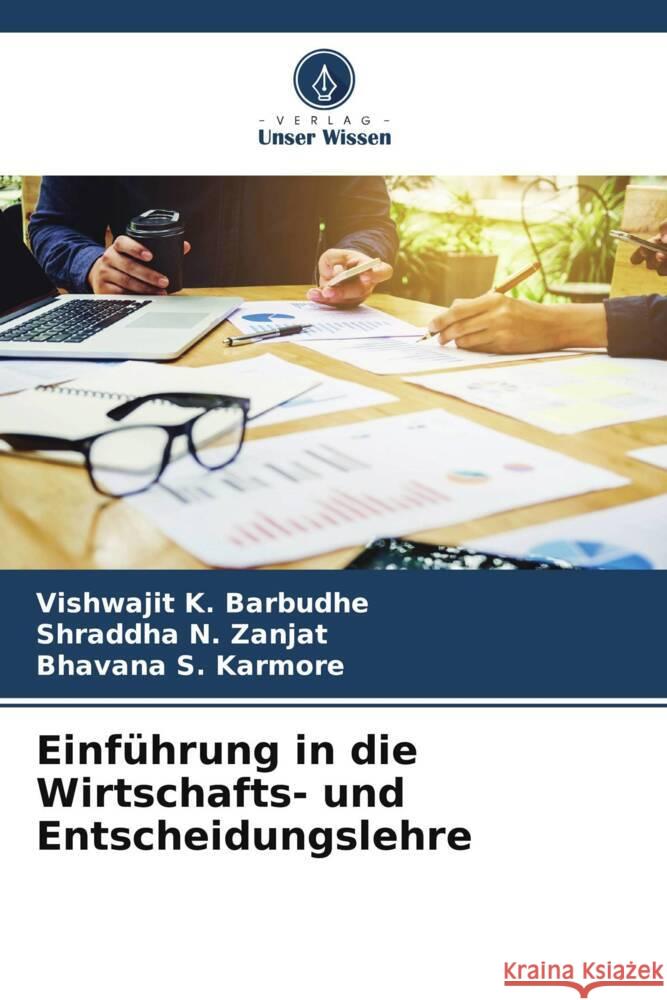 Einf?hrung in die Wirtschafts- und Entscheidungslehre Vishwajit K. Barbudhe Shraddha N. Zanjat Bhavana S. Karmore 9786207973828 Verlag Unser Wissen