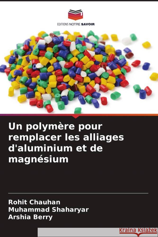 Un polym?re pour remplacer les alliages d'aluminium et de magn?sium Rohit Chauhan Muhammad Shaharyar Arshia Berry 9786207973934