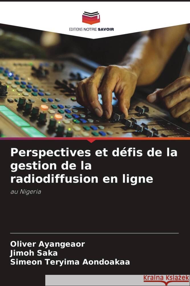 Perspectives et d?fis de la gestion de la radiodiffusion en ligne Oliver Ayangeaor Jimoh Saka Simeon Teryima Aondoakaa 9786207974108