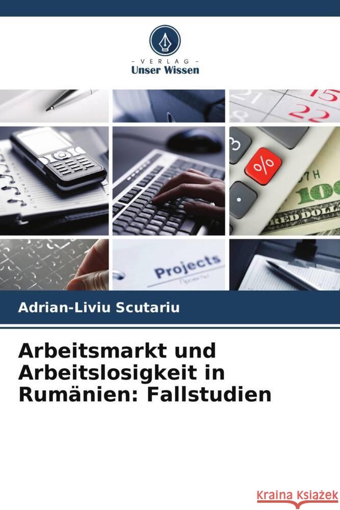 Arbeitsmarkt und Arbeitslosigkeit in Rum?nien: Fallstudien Adrian-Liviu Scutariu 9786207977758