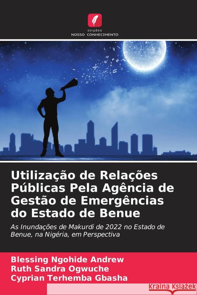 Utiliza??o de Rela??es P?blicas Pela Ag?ncia de Gest?o de Emerg?ncias do Estado de Benue Blessing Ngohide Andrew Ruth Sandra Ogwuche Cyprian Terhemba Gbasha 9786207979165 Edicoes Nosso Conhecimento
