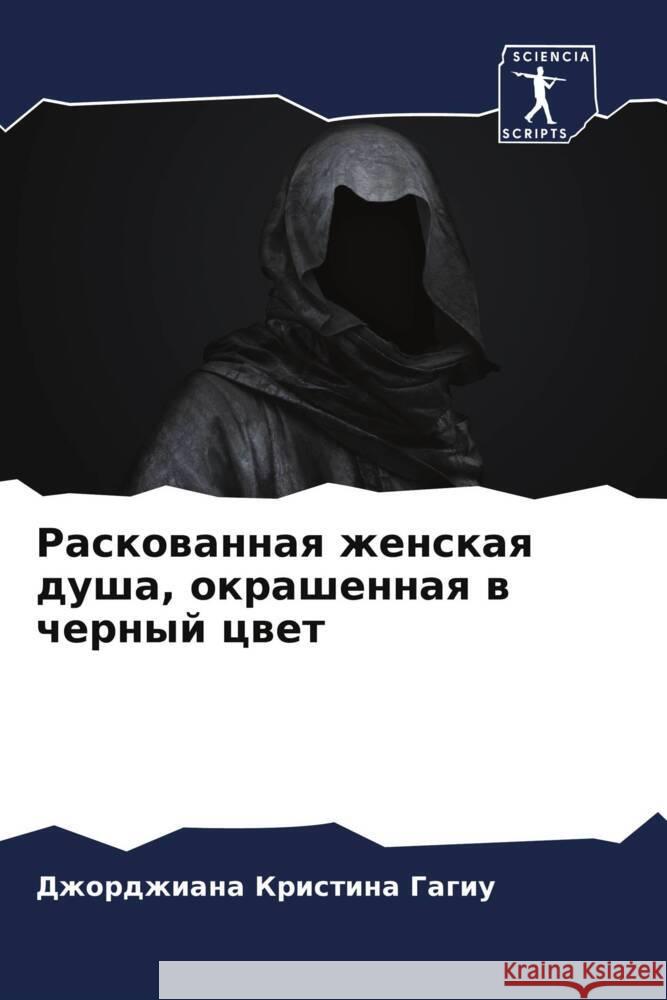 Raskowannaq zhenskaq dusha, okrashennaq w chernyj cwet Gagiu, Dzhordzhiana Kristina 9786207980635 Sciencia Scripts