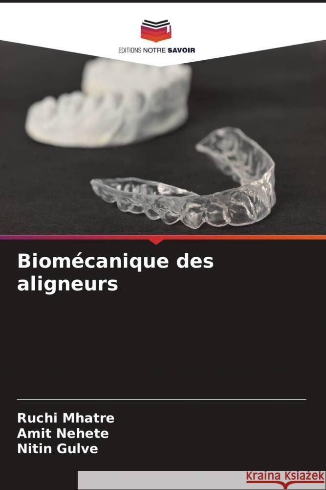 Biom?canique des aligneurs Ruchi Mhatre Amit Nehete Nitin Gulve 9786207981946 Editions Notre Savoir