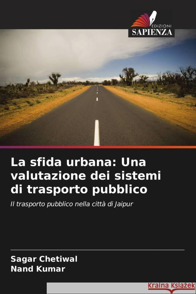 La sfida urbana: Una valutazione dei sistemi di trasporto pubblico Sagar Chetiwal Nand Kumar 9786207986279