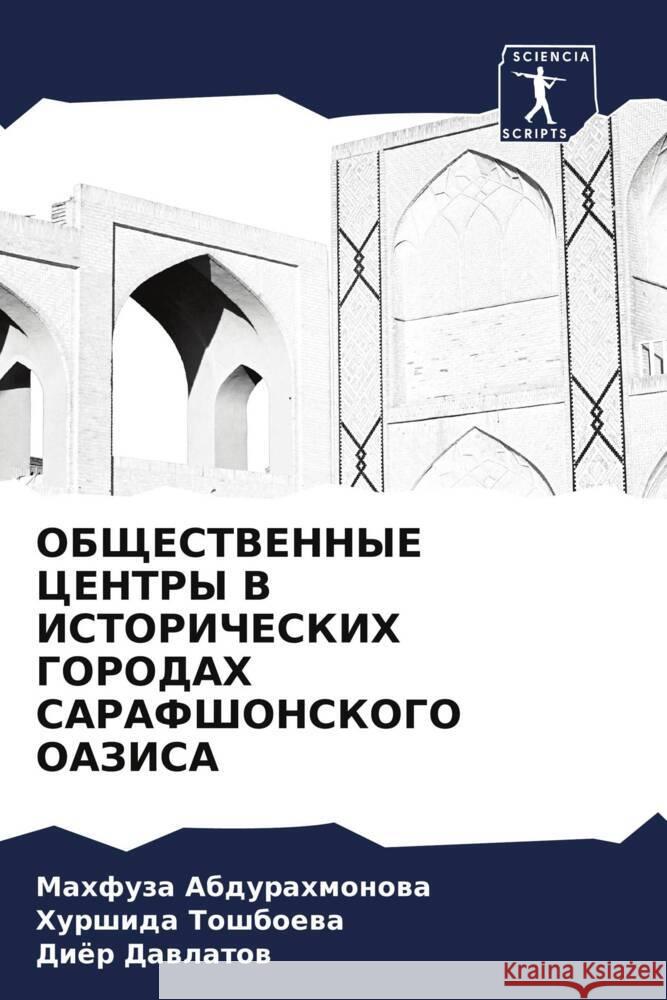OBShhESTVENNYE CENTRY V ISTORIChESKIH GORODAH SARAFShONSKOGO OAZISA Abdurahmonowa, Mahfuza, Toshboewa, Hurshida, Dawlatow, Diör 9786207987382 Sciencia Scripts