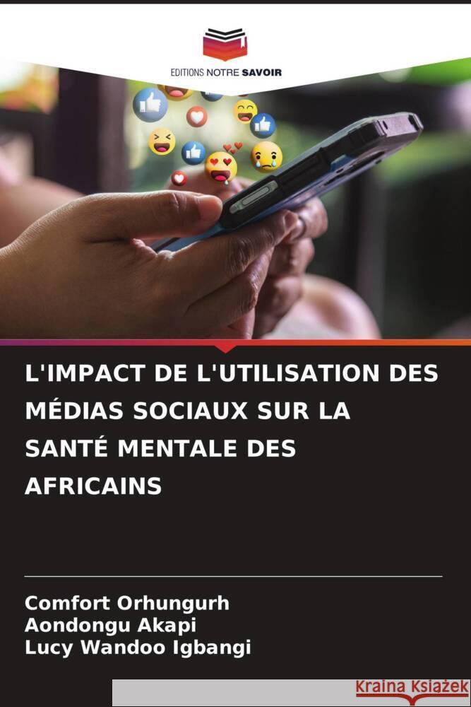 L'Impact de l'Utilisation Des M?dias Sociaux Sur La Sant? Mentale Des Africains Comfort Orhungurh Aondongu Akapi Lucy Wandoo Igbangi 9786207988204