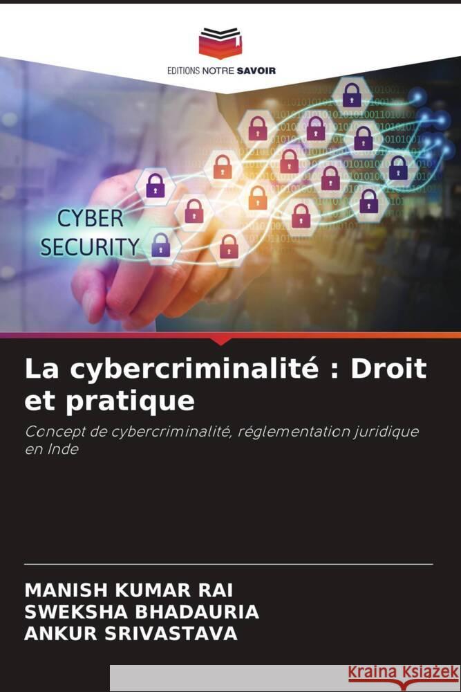 La cybercriminalit?: Droit et pratique Manish Kumar Rai Sweksha Bhadauria Ankur Srivastava 9786207990443