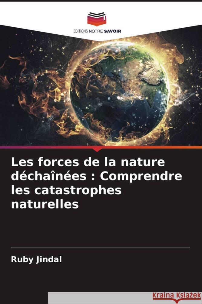 Les forces de la nature d?cha?n?es: Comprendre les catastrophes naturelles Ruby Jindal 9786207991945 Editions Notre Savoir