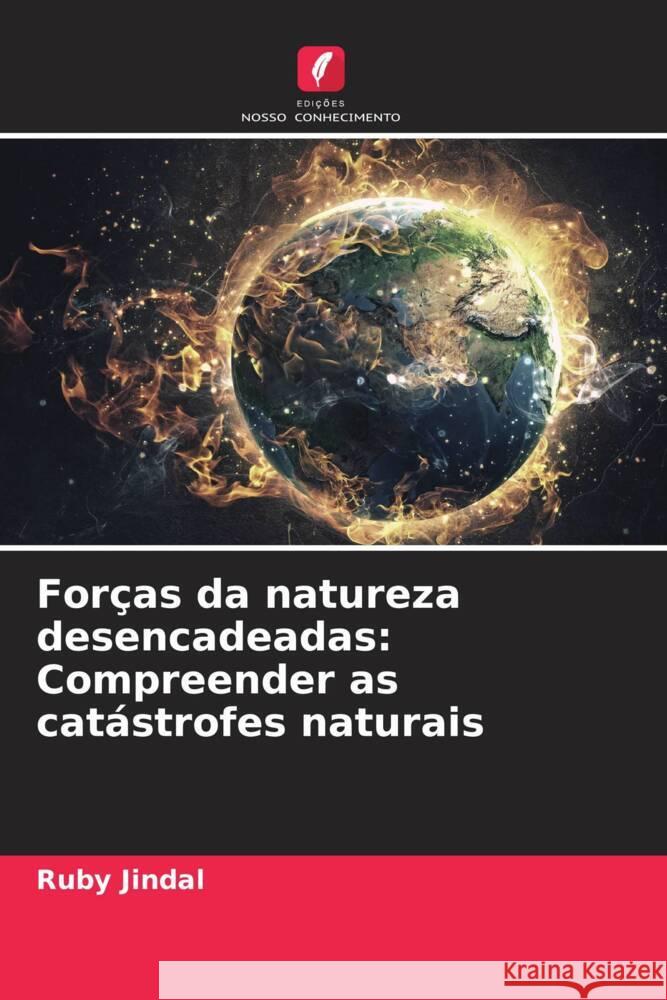 For?as da natureza desencadeadas: Compreender as cat?strofes naturais Ruby Jindal 9786207992010 Edicoes Nosso Conhecimento