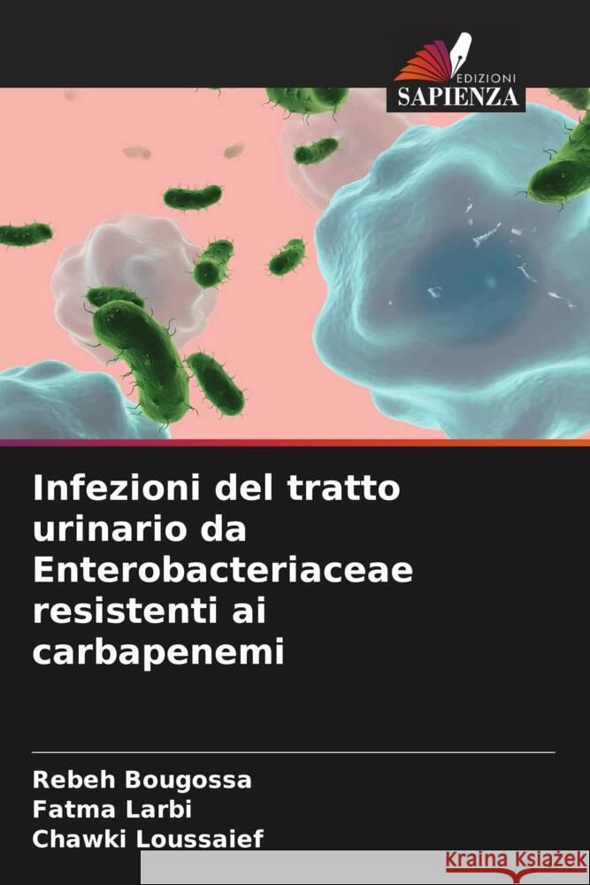 Infezioni del tratto urinario da Enterobacteriaceae resistenti ai carbapenemi Rebeh Bougossa Fatma Larbi Chawki Loussaief 9786207993499 Edizioni Sapienza