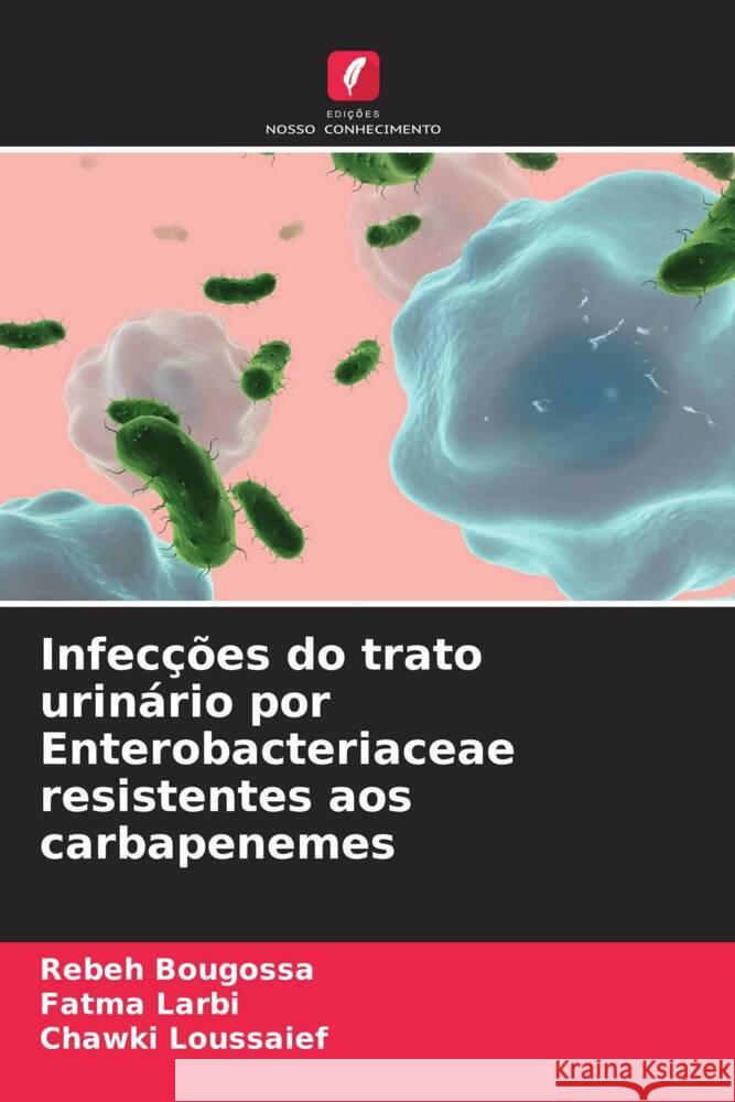 Infec??es do trato urin?rio por Enterobacteriaceae resistentes aos carbapenemes Rebeh Bougossa Fatma Larbi Chawki Loussaief 9786207993505 Edicoes Nosso Conhecimento