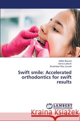 Swift smile: Accelerated orthodontics for swift results Barood, Gaffar, Latha.K, Vamsi, Juvvadi, Shubhaker Rao 9786207995035