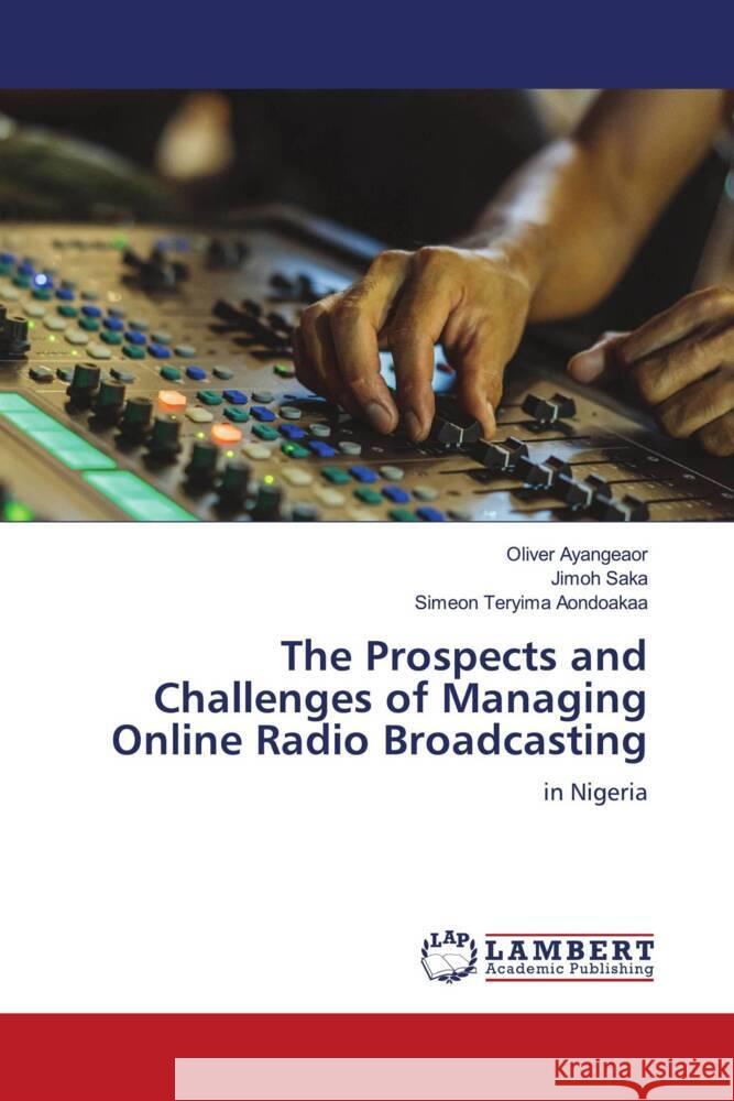 The Prospects and Challenges of Managing Online Radio Broadcasting Oliver Ayangeaor Jimoh Saka Simeon Teryima Aondoakaa 9786207995431