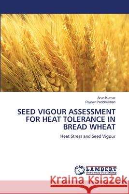 Seed Vigour Assessment for Heat Tolerance in Bread Wheat Arun Kumar Rajeev Padbhushan 9786207995691 LAP Lambert Academic Publishing