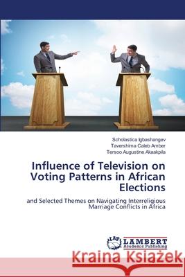 Influence of Television on Voting Patterns in African Elections Igbashangev, Scholastica, Amber, Tavershima Caleb, Akaakpila, Tersoo Augustine 9786207995875