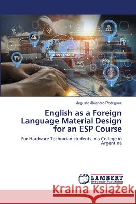 English as a Foreign Language Material Design for an ESP Course Rodríguez, Augusto Alejandro 9786207996629