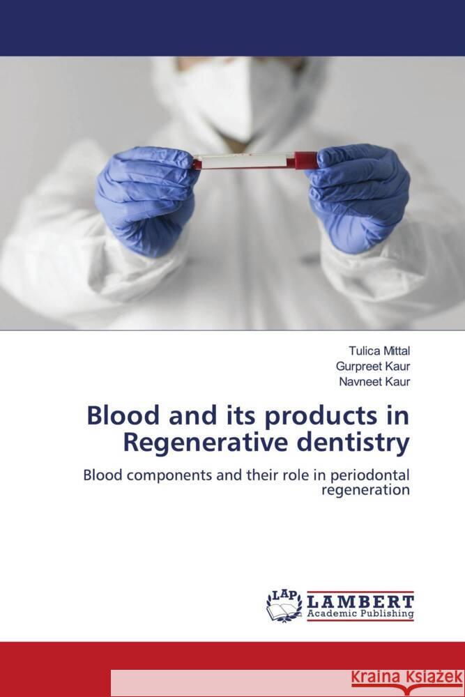 Blood and its products in Regenerative dentistry Tulica Mittal Gurpreet Kaur Navneet Kaur 9786207997343 LAP Lambert Academic Publishing