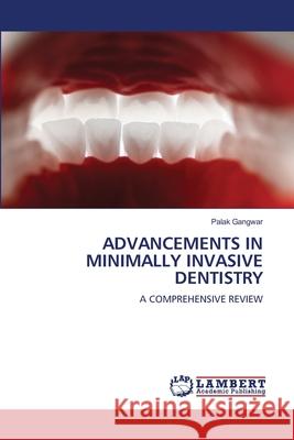 ADVANCEMENTS IN MINIMALLY INVASIVE DENTISTRY Gangwar, Palak 9786207997589 LAP Lambert Academic Publishing
