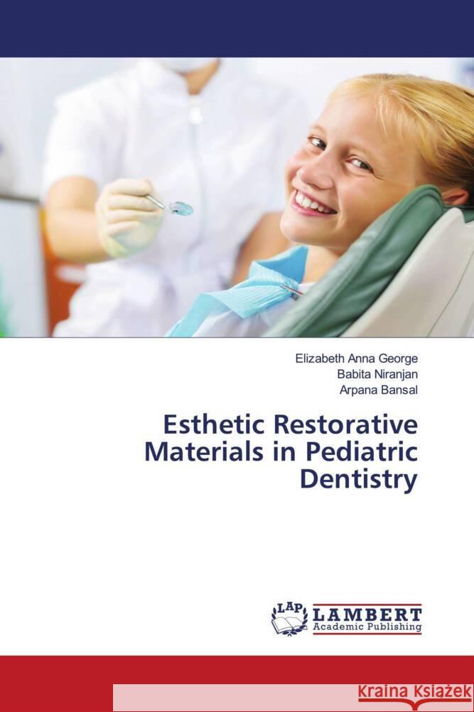 Esthetic Restorative Materials in Pediatric Dentistry Elizabeth Anna George Babita Niranjan Arpana Bansal 9786207997695