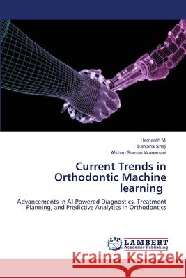 Current Trends in Orthodontic Machine learning M., Hemanth, Shaji, Sanjana, Waremani, Afshan Saman 9786207997701 LAP Lambert Academic Publishing