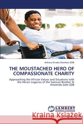 THE MOUSTACHED HERO OF COMPASSIONATE CHARITY Okonkwo SDB, Anthony Emeka 9786207997725