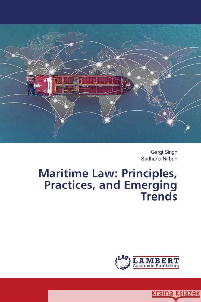 Maritime Law: Principles, Practices, and Emerging Trends Gargi Singh Sadhana Nirban 9786207997770