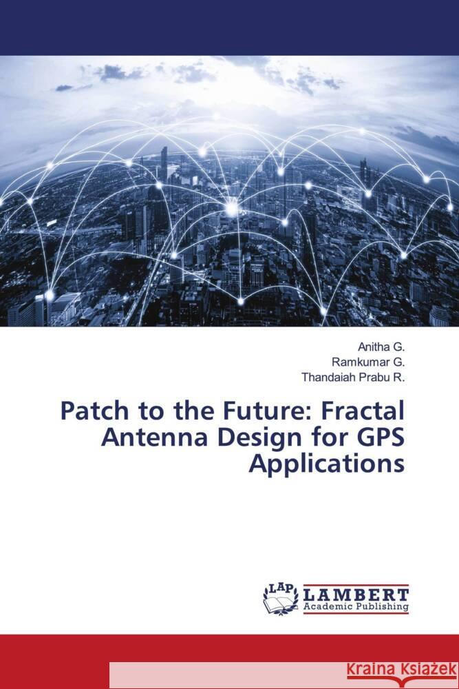 Patch to the Future: Fractal Antenna Design for GPS Applications G., ANITHA, G., Ramkumar, R., Thandaiah Prabu 9786207998258 LAP Lambert Academic Publishing