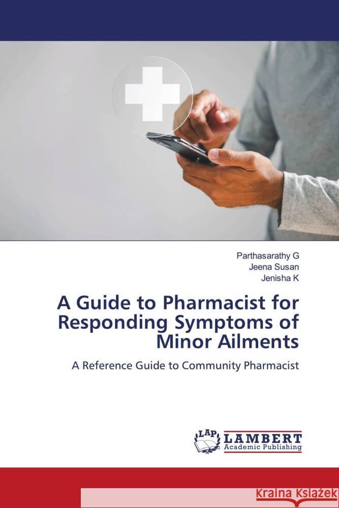 A Guide to Pharmacist for Responding Symptoms of Minor Ailments G, Parthasarathy, Susan, Jeena, K, Jenisha 9786207999200 LAP Lambert Academic Publishing