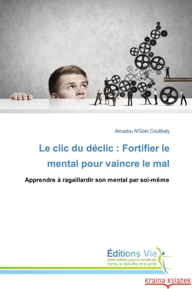 Le clic du déclic : Fortifier le mental pour vaincre le mal COULIBALY, AMADOU N'GOLO 9786207999675 Éditions Vie