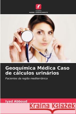 Geoquímica Médica Caso de cálculos urinários Abboud, Iyad 9786208001315