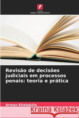 Revisão de decisões judiciais em processos penais: teoria e prática Khabdulin, Arman 9786208001841