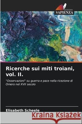 Ricerche sui miti troiani, vol. II. Scheele, Elisabeth 9786208001896