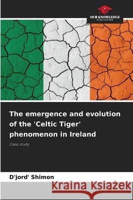 The emergence and evolution of the 'Celtic Tiger' phenomenon in Ireland Shimon, D'jord' 9786208003050