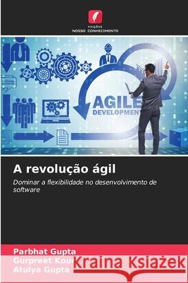 A revolução ágil Gupta, Parbhat, Kour, Gurpreet, Gupta, Atulya 9786208004361 Edições Nosso Conhecimento