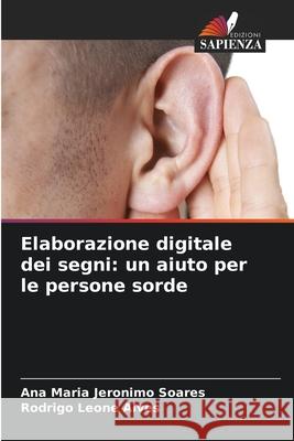 Elaborazione digitale dei segni: un aiuto per le persone sorde Jeronimo Soares, Ana Maria, Leone Alves, Rodrigo 9786208005436