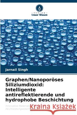 Graphen/Nanoporöses Siliziumdioxid: Intelligente antireflektierende und hydrophobe Beschichtung Singh, Jarnail 9786208006143