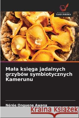 Mala ksiega jadalnych grzybów symbiotycznych Kamerunu Onguene Awana, Nérée 9786208006242 Wydawnictwo Nasza Wiedza