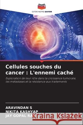 Cellules souches du cancer : L'ennemi caché S, Aravindan, Kashyap, Nikita, Ray, Jay Gopal 9786208007324