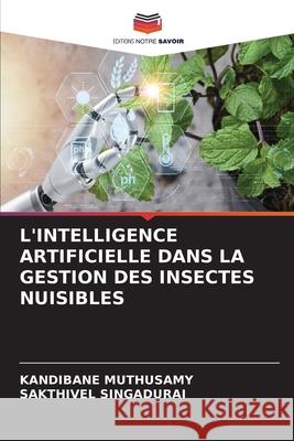 L'INTELLIGENCE ARTIFICIELLE DANS LA GESTION DES INSECTES NUISIBLES Muthusamy, Kandibane, SINGADURAI, SAKTHIVEL 9786208007560