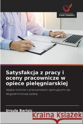 Satysfakcja z pracy i oceny pracownicze w opiece pielegniarskiej Barisic, Ursula 9786208009274