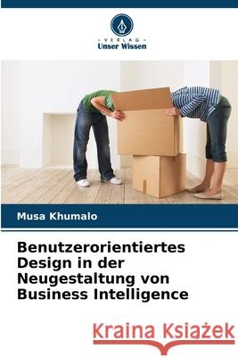 Benutzerorientiertes Design in der Neugestaltung von Business Intelligence Khumalo, Musa 9786208009298