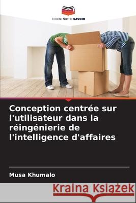 Conception centrée sur l'utilisateur dans la réingénierie de l'intelligence d'affaires Khumalo, Musa 9786208009311 Editions Notre Savoir