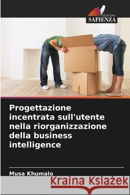 Progettazione incentrata sull'utente nella riorganizzazione della business intelligence Khumalo, Musa 9786208009328 Edizioni Sapienza