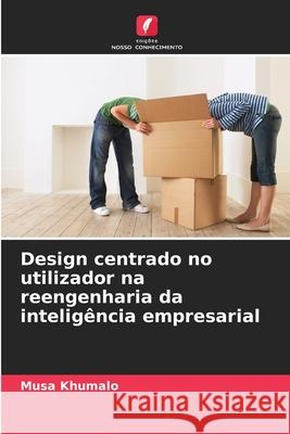 Design centrado no utilizador na reengenharia da inteligência empresarial Khumalo, Musa 9786208009342 Edições Nosso Conhecimento