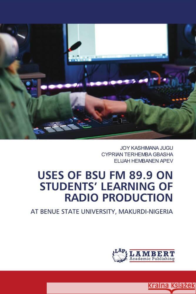 Uses of Bsu FM 89.9 on Students' Learning of Radio Production Joy Kashimana Jugu Cyprian Terhemba Gbasha Elijah Hembanen Apev 9786208009533