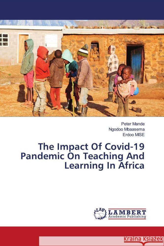 The Impact Of Covid-19 Pandemic On Teaching And Learning In Africa Peter Mande Ngodoo Mbaasema Erdoo Mise 9786208010577