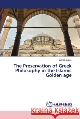 The Preservation of Greek Philosophy in the Islamic Golden age Evans, Zainab 9786208010874