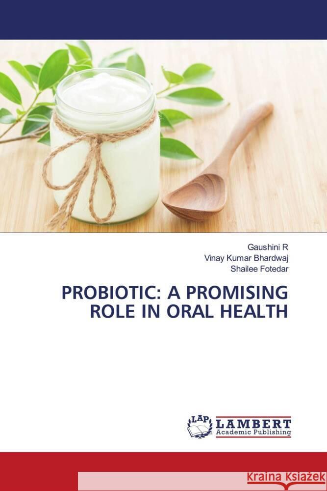 Probiotic: A Promising Role in Oral Health Gaushini R Vinay Kumar Bhardwaj Shailee Fotedar 9786208011024