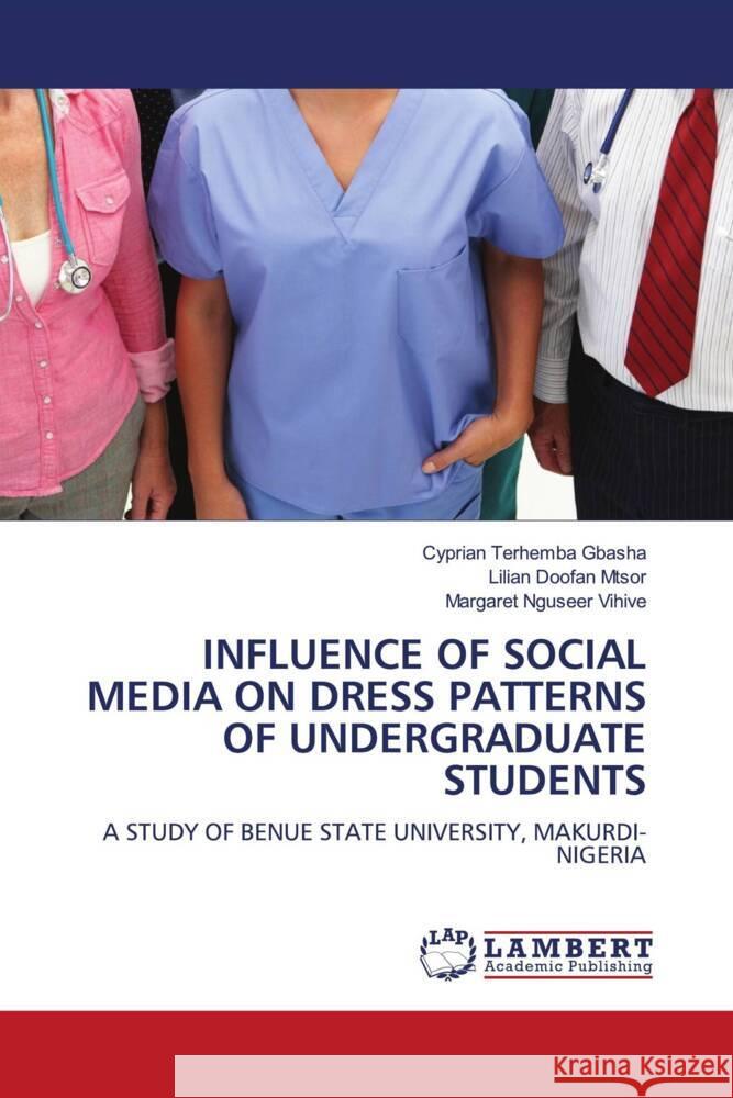 Influence of Social Media on Dress Patterns of Undergraduate Students Cyprian Terhemba Gbasha Lilian Doofan Mtsor Margaret Nguseer Vihive 9786208011109